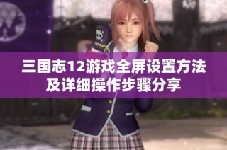 三国志12游戏全屏设置方法及详细操作步骤分享