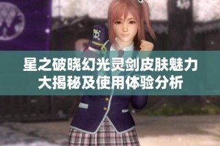 星之破晓幻光灵剑皮肤魅力大揭秘及使用体验分析