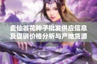 麦仙翁花种子批发供应信息及促销价格分析与产地货源介绍