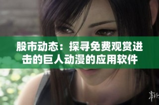 股市动态：探寻免费观赏进击的巨人动漫的应用软件