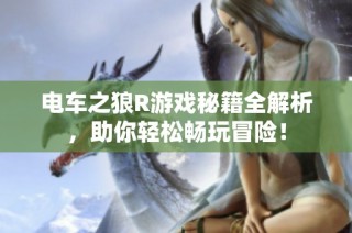 电车之狼R游戏秘籍全解析，助你轻松畅玩冒险！