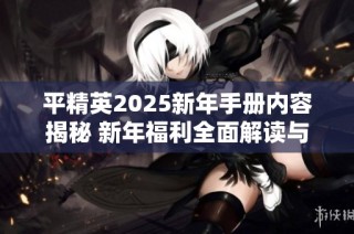 平精英2025新年手册内容揭秘 新年福利全面解读与玩家指南