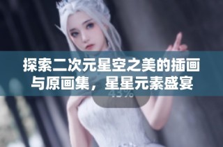 探索二次元星空之美的插画与原画集，星星元素盛宴