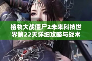 植物大战僵尸2未来科技世界第22天详细攻略与战术分析