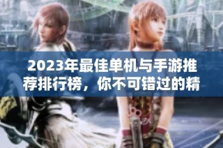 2023年最佳单机与手游推荐排行榜，你不可错过的精彩游戏