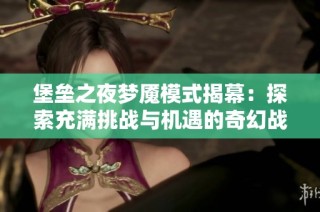 堡垒之夜梦魇模式揭幕：探索充满挑战与机遇的奇幻战场新体验