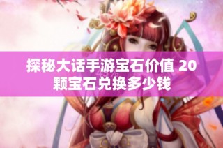 探秘大话手游宝石价值 20颗宝石兑换多少钱