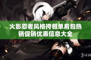 火影忍者风格挎包单肩包热销促销优惠信息大全
