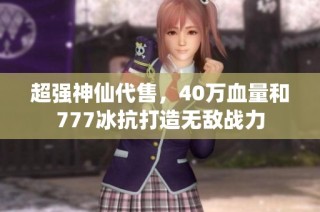 超强神仙代售，40万血量和777冰抗打造无敌战力