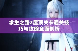 求生之路2屋顶关卡通关技巧与攻略全面剖析