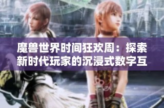 魔兽世界时间狂欢周：探索新时代玩家的沉浸式数字互动体验
