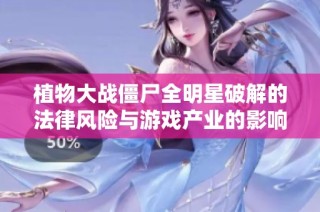 植物大战僵尸全明星破解的法律风险与游戏产业的影响探讨