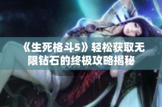 《生死格斗5》轻松获取无限钻石的终极攻略揭秘