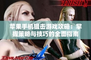 苹果手机狙击游戏攻略：掌握策略与技巧的全面指南