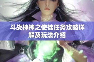 斗战神神之使徒任务攻略详解及玩法介绍