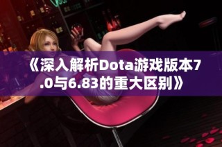 《深入解析Dota游戏版本7.0与6.83的重大区别》
