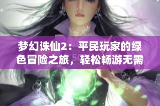 梦幻诛仙2：平民玩家的绿色冒险之旅，轻松畅游无需大额投入
