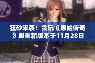 狂砂来袭！贪玩《原始传奇》盟重新版本于11月28日火热开启