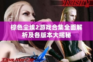 棕色尘埃2游戏合集全面解析及各版本大揭秘