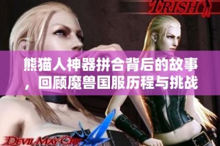 熊猫人神器拼合背后的故事，回顾魔兽国服历程与挑战