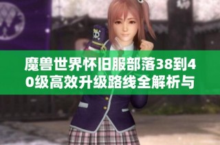 魔兽世界怀旧服部落38到40级高效升级路线全解析与攻略分享