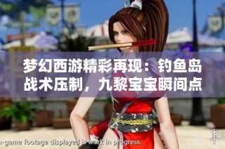 梦幻西游精彩再现：钓鱼岛战术压制，九黎宝宝瞬间点杀全攻略