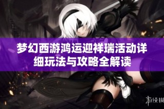 梦幻西游鸿运迎祥瑞活动详细玩法与攻略全解读