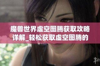 魔兽世界虚空图腾获取攻略详解_轻松获取虚空图腾的方法解析