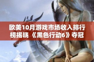 欧美10月游戏市场收入排行榜揭晓 《黑色行动6》夺冠引发热议