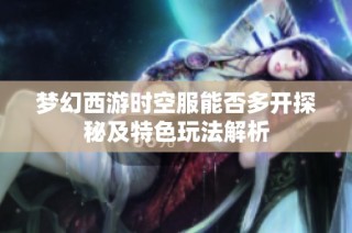 梦幻西游时空服能否多开探秘及特色玩法解析