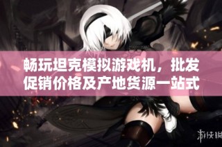 畅玩坦克模拟游戏机，批发促销价格及产地货源一站式了解