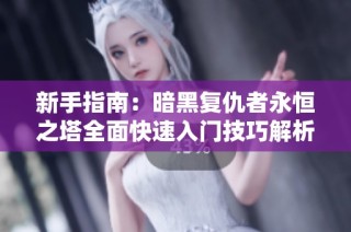 新手指南：暗黑复仇者永恒之塔全面快速入门技巧解析与实用建议