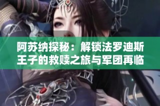 阿苏纳探秘：解锁法罗迪斯王子的救赎之旅与军团再临挑战