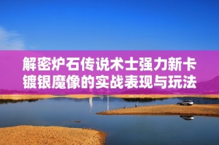 解密炉石传说术士强力新卡镀银魔像的实战表现与玩法策略