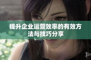提升企业运营效率的有效方法与技巧分享