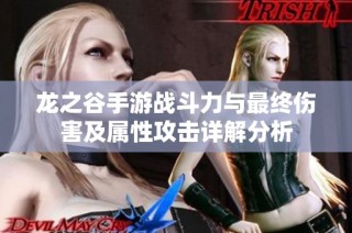 龙之谷手游战斗力与最终伤害及属性攻击详解分析