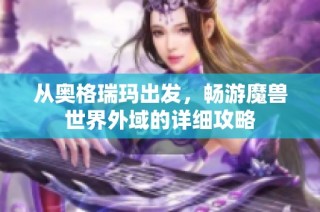 从奥格瑞玛出发，畅游魔兽世界外域的详细攻略
