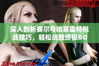 深入剖析赛尔号哈莫雷特挑战技巧，轻松战胜终极BOSS