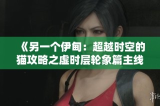 《另一个伊甸：超越时空的猫攻略之虚时层轮象篇主线攻略详解》