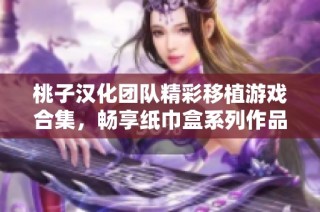 桃子汉化团队精彩移植游戏合集，畅享纸巾盒系列作品
