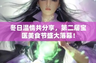 冬日温情共分享，第二届宝医美食节盛大落幕！
