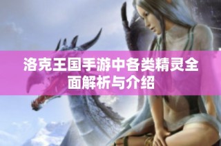 洛克王国手游中各类精灵全面解析与介绍