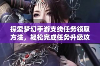 探索梦幻手游支线任务领取方法，轻松完成任务升级攻略