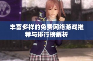 丰富多样的免费网络游戏推荐与排行榜解析