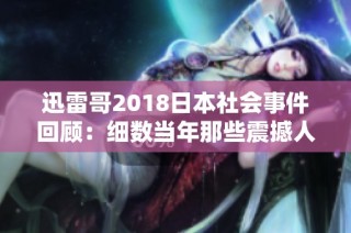 迅雷哥2018日本社会事件回顾：细数当年那些震撼人心的新闻故事
