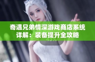 奇遇兄弟情深游戏商店系统详解：装备提升全攻略
