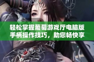 轻松掌握葡萄游戏厅电脑版手柄操作技巧，助您畅快享受各类电脑游戏乐趣