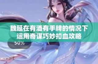 魏延在有酒有手牌的情况下运用奇谋巧妙扣血攻略