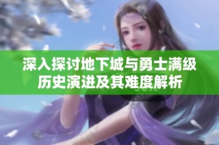 深入探讨地下城与勇士满级历史演进及其难度解析