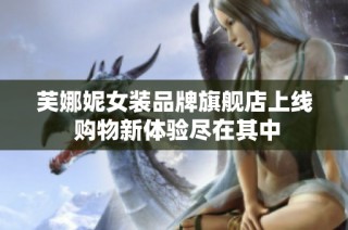 芙娜妮女装品牌旗舰店上线 购物新体验尽在其中